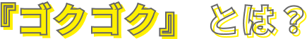 ゴクゴクとは？